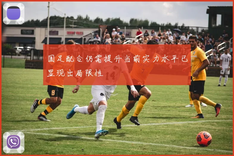 国足配合仍需提升当前实力水平已显现出局限性