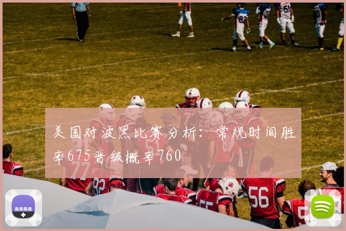 美国对波黑比赛分析：常规时间胜率675晋级概率760