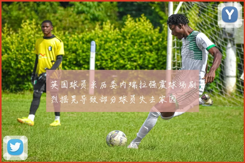英国球员亲历委内瑞拉强震球场剧烈摇晃导致部分球员失去家园