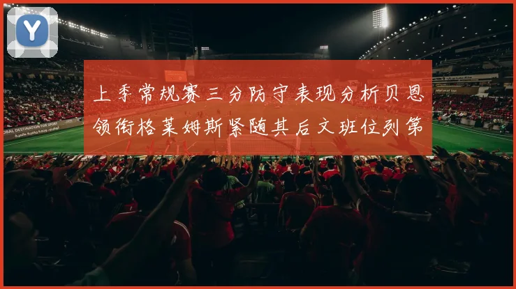 上季常规赛三分防守表现分析贝恩领衔格莱姆斯紧随其后文班位列第五