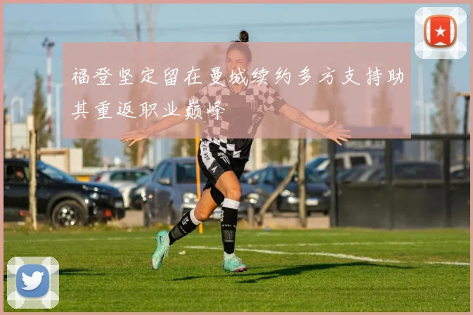 福登坚定留在曼城续约多方支持助其重返职业巅峰
