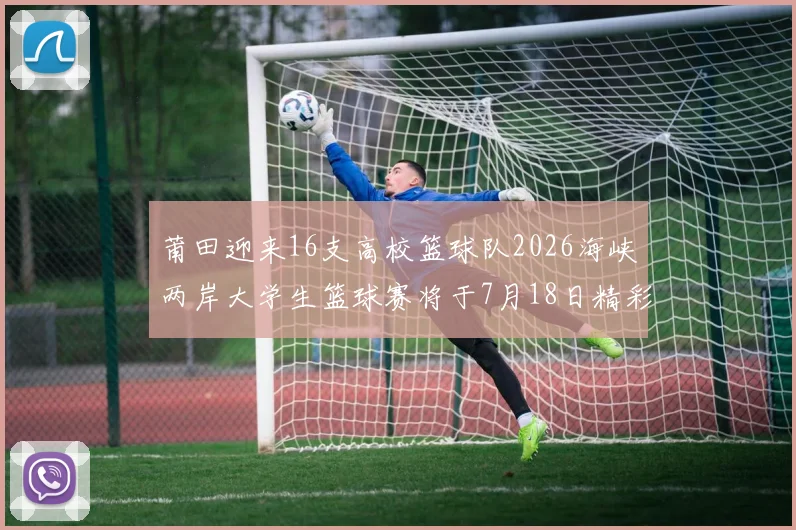莆田迎来16支高校篮球队2026海峡两岸大学生篮球赛将于7月18日精彩开幕